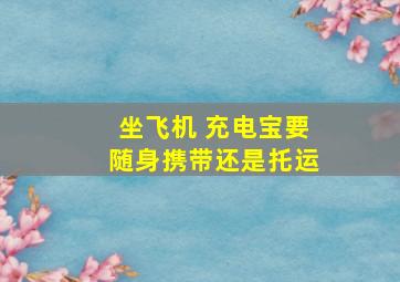 坐飞机 充电宝要随身携带还是托运